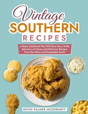 Vintage Southern Recipes: A Retro Cookbook That Will Give You a Wide Selection of Classic and Delicious Recipes From the Warm and Hospitable Sou