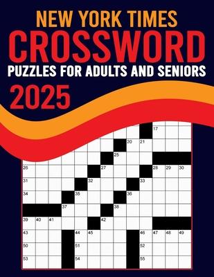 2025 New York Times Crossword Puzzles For Adults And Seniors: Large Print, Difficult Crossword Puzzle with Solutions for Adults and Seniors Who Enjoy