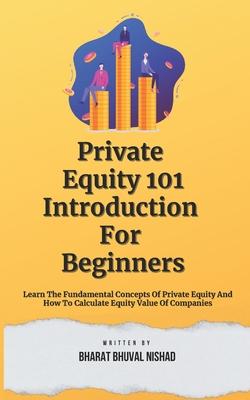 Private Equity 101: Introduction For Beginners: Learn The Fundamental Concepts Of Private Equity And How To Calculate Equity Value Of Comp