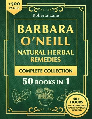 Barbara O'Neill Natural Herbal Remedies Complete Collection: The Ultimate Guide to Knowing ALL of Dr. Barbara O'Neill's Studies and the Non-Toxic Life