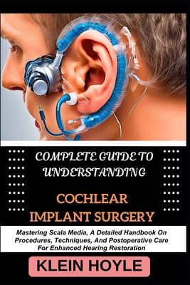 Complete Guide to Understanding Cochlear Implant Surgery: Mastering Scala Media, A Detailed Handbook On Procedures, Techniques, And Postoperative Care Subscription