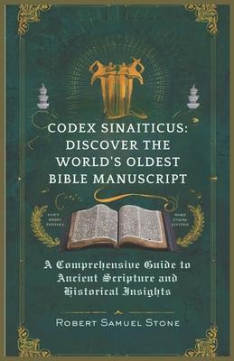 Codex Sinaiticus: DISCOVER THE WORLD'S OLDEST BIBLE MANUSCRIPT: A Comprehensive Guide to Ancient Scripture and Historical Insights