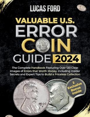 Valuable U.S. Error Coin Guide 2024: The Complete Handbook Featuring Over 120 Clear Images of Errors that Worth Money, Including Insider Secrets and E