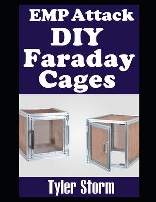 EMP Attack DIY Faraday Cages: A Step-by-Step Guide To Crafting Your Own Faraday Cages To Keep Your Electronic Devices Safe From a Solar Flare or EMP