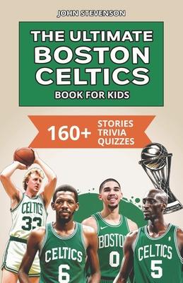 The Ultimate Boston Celtics Book For Kids: 160+ Fun, Surprising, And Educational Stories And Trivia Quizzes About Players And History