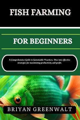 Fish Farming (Aquaculture) for Beginners: A Comprehensive Guide to Sustainable Practices, Dive into effective strategies for maximizing productivity a