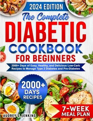 The Complete Diabetic Cookbook for Beginners: 2000+ Days of Easy, Healthy, and Delicious Low-Carb Recipes to Manage Type 2 Diabetes and Pre-Diabetes I