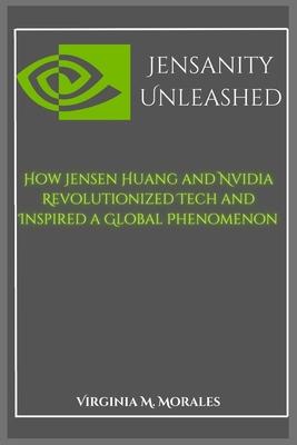 Jensanity Unleashed: How Jensen Huang and Nvidia Revolutionized Tech and Inspired a Global Phenomenon