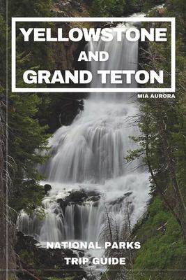 Yellowstone and Grand Teton National Parks Trip Guide: Embark on the Ultimate Journey through America's Majestic Wilderness: Exclusive Insider Tips, H