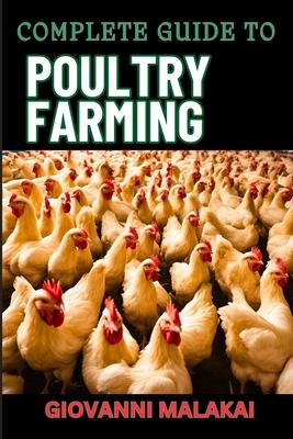 Complete Guide to Poultry Farming: Comprehensive Techniques, Best Practices, And Business Strategies For Disease Management And Financial Success For