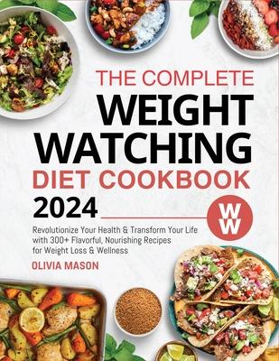 The Complete Weight Watching Diet Cookbook 2024: Revolutionize Your Health & Transform Your Life with 300+ Flavorful, Nourishing Recipes for Weight Lo