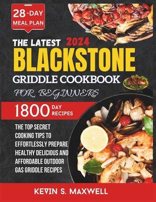 The Latest Blackstone Griddle Cookbook For Beginners: The Top Secret Cooking Tips To Effortlessly Prepare Healthy Delicious And Affordable Outdoor Gas