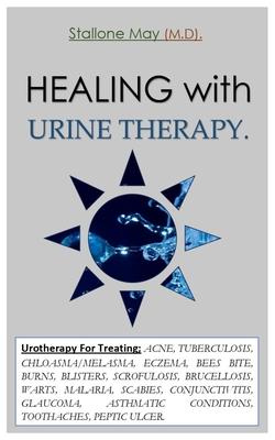 HEALING with URINE THERAPY.: Urotherapy For Treating; ACNE, TUBERCULOSIS, CHLOASMA/MELASMA, ECZEMA, BEES BITE, BURNS, BLISTERS, SCROFULOSIS, BRUCEL