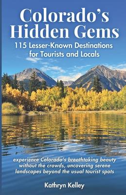 Colorado's Hidden Gems: 115 Lesser-Known Destinations for Tourists and Locals with interactive map (hikes, lakes, ghost towns, hot springs, wa