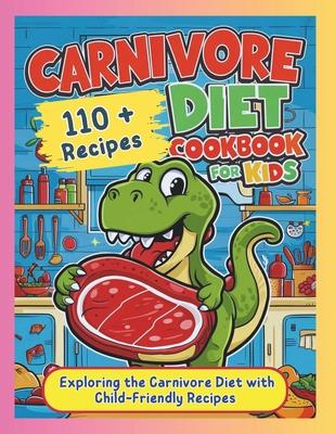 Carnivore Diet Cookbook for Kids: Exploring the Carnivore Diet with Child-Friendly Recipes