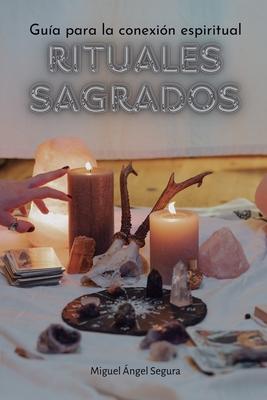 Rituales sagrados: Gua para la conexin espiritual