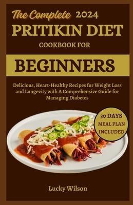 The Complete 2024 Pritikin Diet Cookbook For Beginners: Delicious, Heart-Healthy Recipes for Weight Loss and Longevity with A Comprehensive Guide for