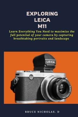 Exploring Leica M11: Learn Everything You Need to maximize the full potential of your camera by capturing breathtaking portraits and landsc