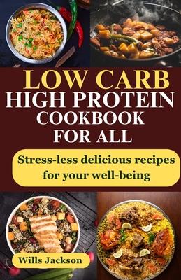 Low Carb High Protein Cookbook For All: Stress-less Delicious Recipes For Your Well-being