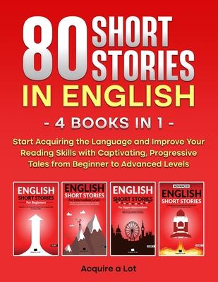 80 Short Stories in English - 4 Books in 1: Start Acquiring the Language and Improve Your Reading Skills with Captivating, Progressive Tales from Begi