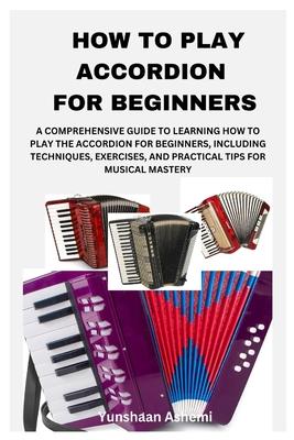 How to Play Accordion for Beginners: A Comprehensive Guide to Learning How to Play the Accordion for Beginners, Including Techniques, Exercises, and P