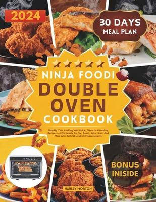 Ninja Foodi Double Oven Cookbook: Simplify Your Cooking with Quick, Flavorful & Healthy Recipes to Effortlessly Air Fry, Roast, Bake, Broil, And More