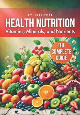 A Health Nutrition Book: The Complete Guide to Vitamins, Minerals, and Nutrients