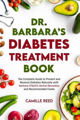 Dr. Barbara's Diabetes Treatment Book: The Complete Guide to Prevent and Reverse Diabetes Naturally with Barbara O'Neill's Herbal Remedies and Recomme