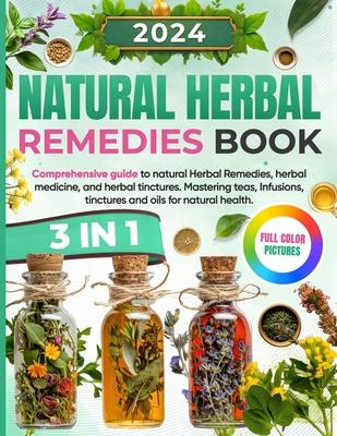 Natural Herbal Remedies Book: Comprehensive Guide to Natural Herbal Remedies, Herbal Medicine, and Herbal Tinctures. Mastering Teas, Infusions, Tinc