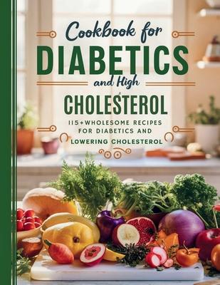 Cookbook For Diabetics and High Cholesterol: 115+ Wholesome Recipes for Diabetics and Lowering Cholesterol