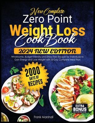 New Complete Zero Point Weight Loss Cookbook: 2000 Days of Wholesome, Budget-Friendly and Stress Free Recipes for Individuals to Gain Energy and Lose