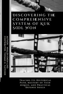 Discovering the Comprehensive System of Kuk Sool Won: Tracing Its Historical Path, Mastery of Techniques, and Practical Defense Skills