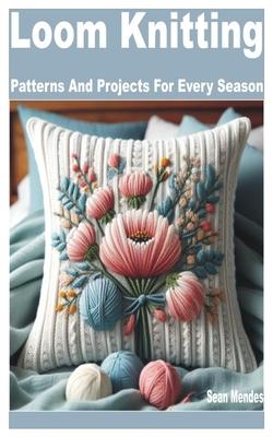 Loom Knitting: Patterns and Projects for Every Season