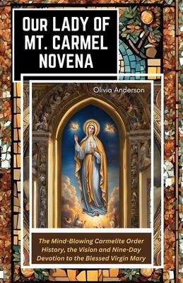 Our Lady of Mount Carmel Novena: The Mind-Blowing Carmelite Order History, the Vision and Nine-Day Devotion to the Blessed Virgin Mary