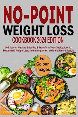 No Point Weight Loss Cookbook 2024: 365 Days of Healthy, Effective & Transform Your Diet Recipes to Sustainable Weight Loss, Nourishing Meals, and a H