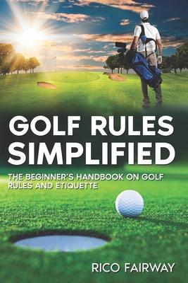 Golf Rules Simplified: The Beginner's Handbook on Golf Rules and Etiquette