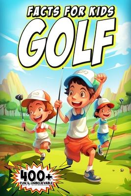 400+ Fun & Unbelievable Golf Facts for Kids: Discover Legendary Golfers, Wacky Moments, Amazing Records & Much More! (The Ultimate Gift for Golf Enthu