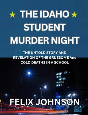 The Idaho Student Murder Night: The Untold Story and Revelation of the Gruesome and cold Deaths in a school