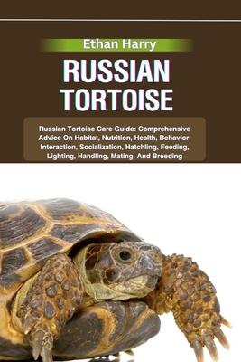 Russian Tortoise: Russian Tortoise Care Guide: Comprehensive Advice On Habitat, Nutrition, Health, Behavior, Interaction, Socialization,