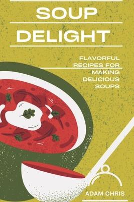 Soup Delight: Flavorful recipes for making delicious soup