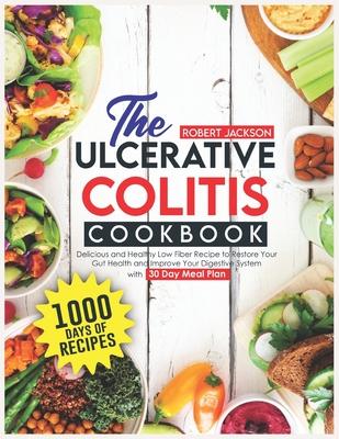 The Ulcerative Colitis Cookbook: 1000 Days of Delicious and Healthy Low Fiber Recipe to Restore Your Gut Health and Improve Your Digestive System with