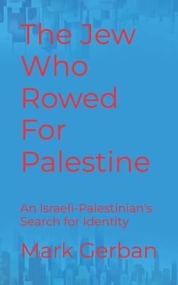 The Jew Who Rowed For Palestine: An Israeli-Palestinian's Search for Identity