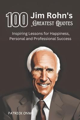 100 Jim Rohn's Greatest Quotes: Inspiring Lessons for Happiness, Personal and Professional Success