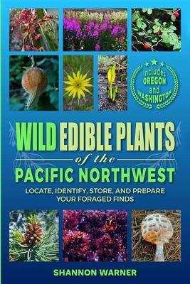 Wild Edible Plants of the Pacific Northwest: Locate, Identify, Store, and Prepare Your Foraged Finds