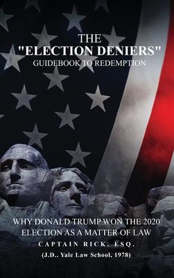 The Election Deniers Guidebook to Redemption: Why Donald Trump Actually Won the 2020 Presidential Election As a Matter of Law