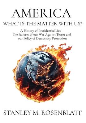 America What Is the Matter with Us?: A History of Presidential Lies - The Failures of our War Against Terror and our Policy of Democracy Promotion