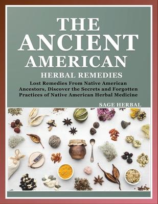 The Ancient American herbal Remedies: . Lost Remedies from Native American Ancestors, Discover the Secrets and Forgotten Practices of Native American