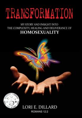 Transformation: My Story and Insight into the Complexity, Healing and Deliverance of Homosexuality