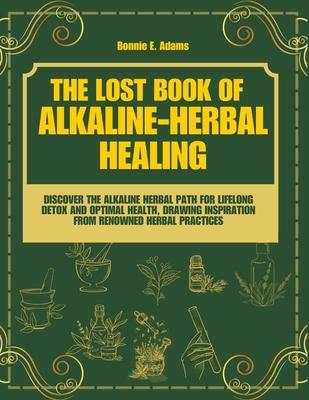 The Lost Book of Alkaline - Herbal Healing: Discover the Alkaline - Herbal Path for Lifelong Detox and Optimal Health, drawing inspiration from renown