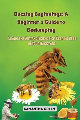 Buzzing Beginnings: Learn the Art and Science of Keeping Bees in Your Backyard